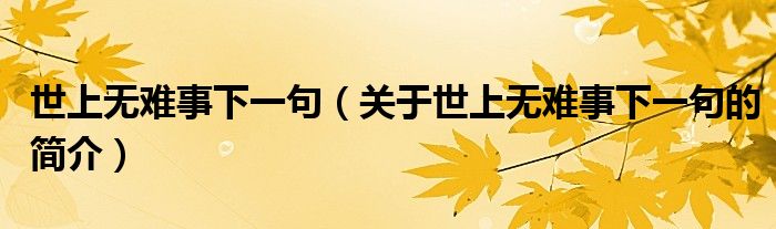 世上無(wú)難事下一句（關(guān)于世上無(wú)難事下一句的簡(jiǎn)介）