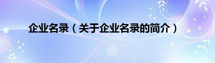 企業(yè)名錄（關(guān)于企業(yè)名錄的簡介）