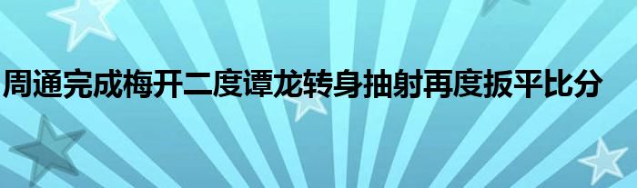 周通完成梅開(kāi)二度譚龍轉(zhuǎn)身抽射再度扳平比分