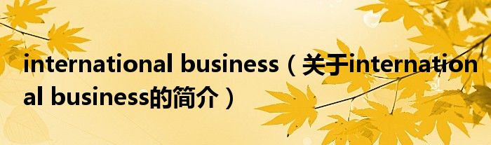 international business（關(guān)于international business的簡(jiǎn)介）