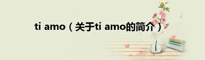 ti amo（關(guān)于ti amo的簡介）