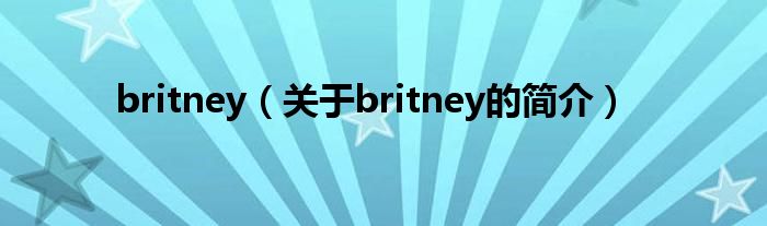 britney（關(guān)于britney的簡(jiǎn)介）