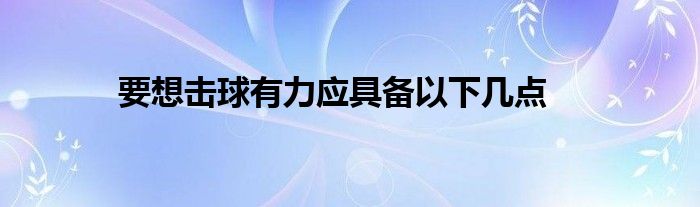 要想擊球有力應(yīng)具備以下幾點(diǎn)