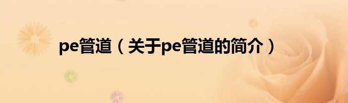 pe管道（關(guān)于pe管道的簡介）