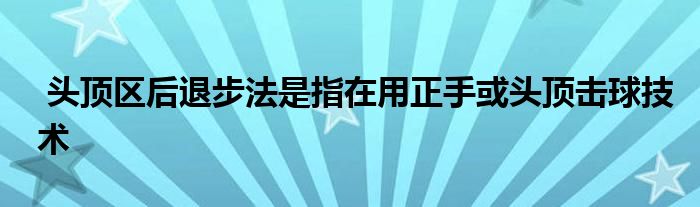  頭頂區(qū)后退步法是指在用正手或頭頂擊球技術