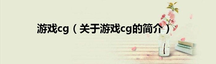 游戲cg（關(guān)于游戲cg的簡介）