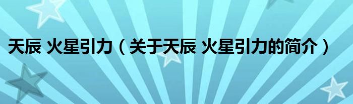 天辰 火星引力（關(guān)于天辰 火星引力的簡(jiǎn)介）