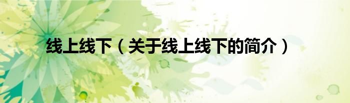 線上線下（關(guān)于線上線下的簡(jiǎn)介）