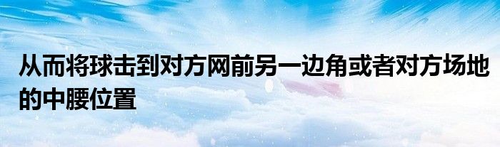 從而將球擊到對(duì)方網(wǎng)前另一邊角或者對(duì)方場(chǎng)地的中腰位置