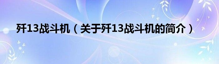 殲13戰(zhàn)斗機(jī)（關(guān)于殲13戰(zhàn)斗機(jī)的簡(jiǎn)介）