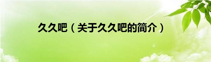 久久吧（關(guān)于久久吧的簡(jiǎn)介）