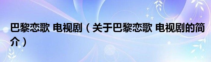 巴黎戀歌 電視?。P(guān)于巴黎戀歌 電視劇的簡介）