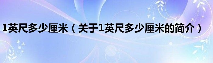 1英尺多少厘米（關(guān)于1英尺多少厘米的簡介）