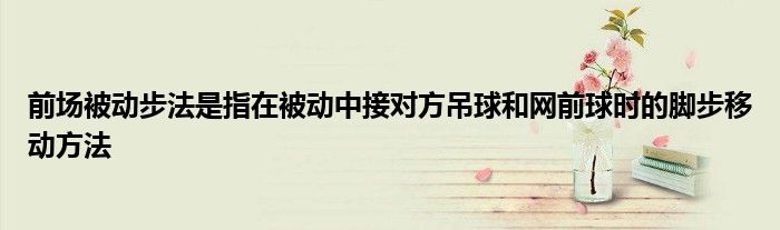 前場被動步法是指在被動中接對方吊球和網前球時的腳步移動方法