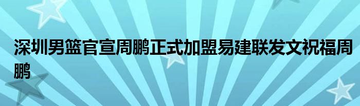 深圳男籃官宣周鵬正式加盟易建聯(lián)發(fā)文祝福周鵬