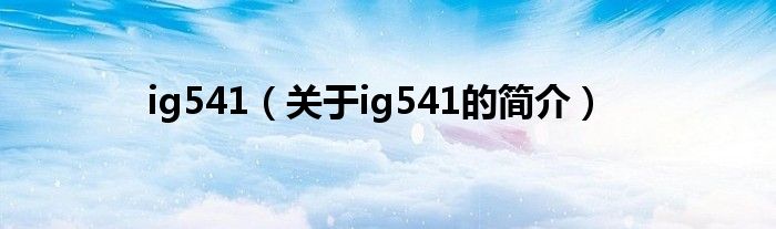 ig541（關于ig541的簡介）