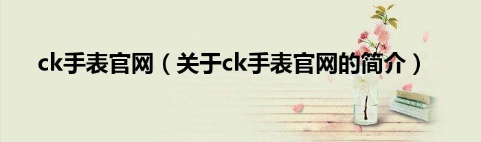 ck手表官網(wǎng)（關于ck手表官網(wǎng)的簡介）