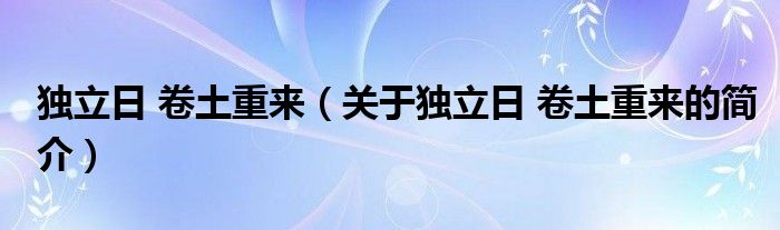 獨立日 卷土重來（關于獨立日 卷土重來的簡介）