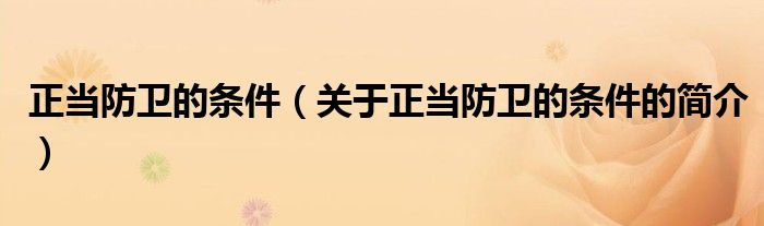 正當(dāng)防衛(wèi)的條件（關(guān)于正當(dāng)防衛(wèi)的條件的簡(jiǎn)介）