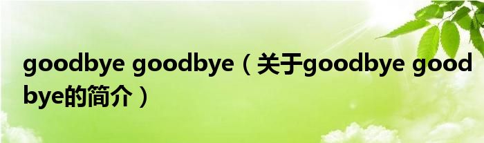 goodbye goodbye（關于goodbye goodbye的簡介）