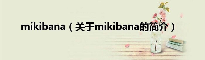 mikibana（關(guān)于mikibana的簡(jiǎn)介）