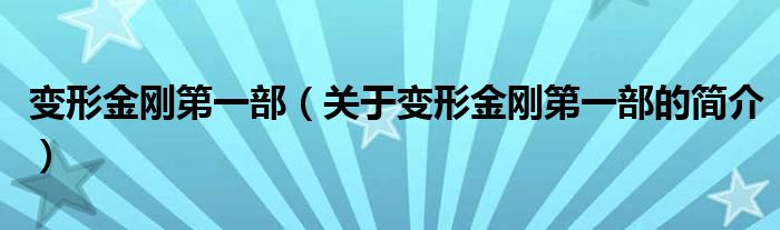 變形金剛第一部（關(guān)于變形金剛第一部的簡(jiǎn)介）