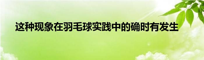 這種現(xiàn)象在羽毛球?qū)嵺`中的確時(shí)有發(fā)生