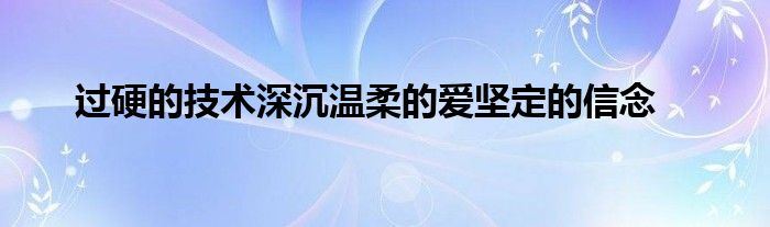 過硬的技術(shù)深沉溫柔的愛堅(jiān)定的信念