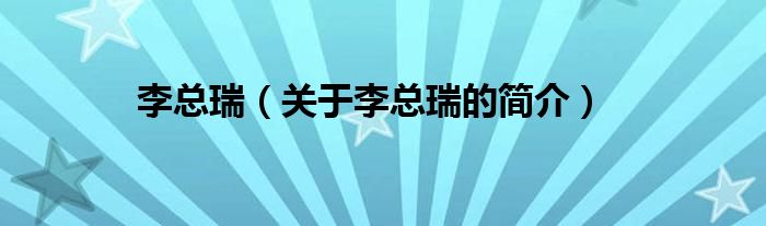 李總?cè)穑P(guān)于李總?cè)鸬暮?jiǎn)介）