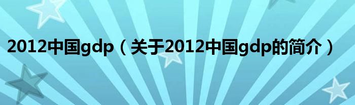 2012中國(guó)gdp（關(guān)于2012中國(guó)gdp的簡(jiǎn)介）