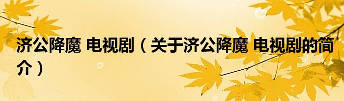 濟(jì)公降魔 電視?。P(guān)于濟(jì)公降魔 電視劇的簡(jiǎn)介）