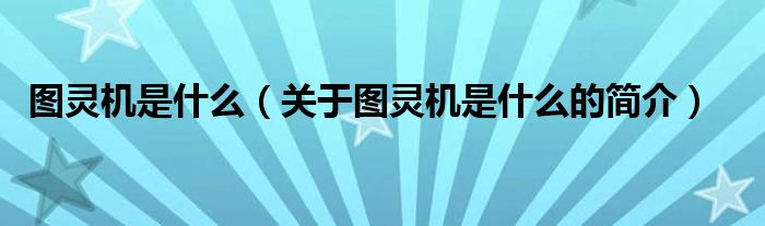 圖靈機(jī)是什么（關(guān)于圖靈機(jī)是什么的簡(jiǎn)介）