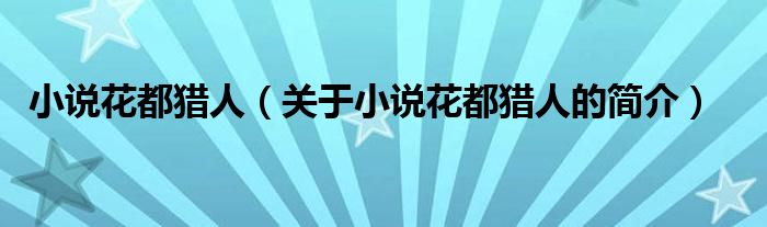 小說花都獵人（關(guān)于小說花都獵人的簡介）