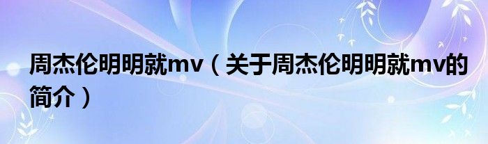 周杰倫明明就mv（關于周杰倫明明就mv的簡介）