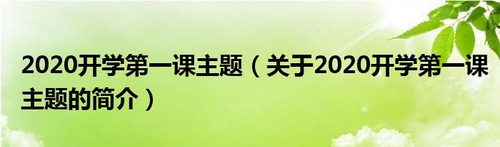 2020開學(xué)第一課主題（關(guān)于2020開學(xué)第一課主題的簡(jiǎn)介）