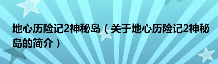 地心歷險(xiǎn)記2神秘島（關(guān)于地心歷險(xiǎn)記2神秘島的簡介）