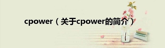 cpower（關(guān)于cpower的簡(jiǎn)介）