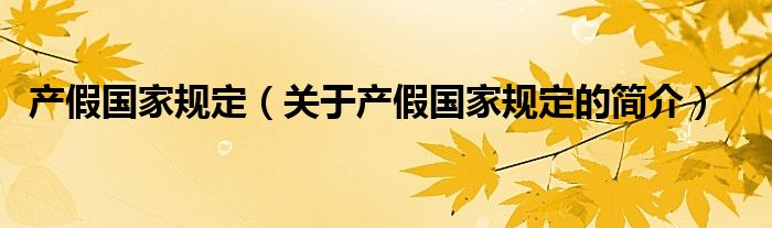 產(chǎn)假國家規(guī)定（關于產(chǎn)假國家規(guī)定的簡介）