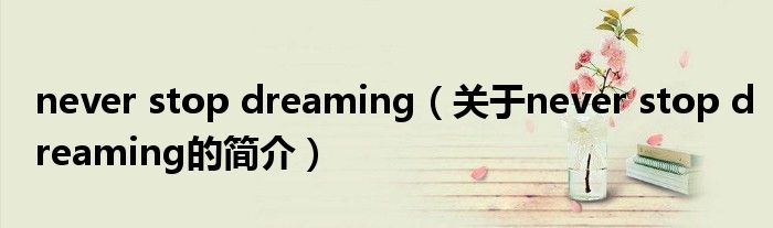 never stop dreaming（關(guān)于never stop dreaming的簡(jiǎn)介）