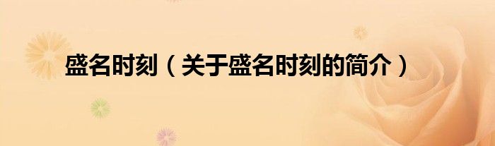 盛名時刻（關(guān)于盛名時刻的簡介）