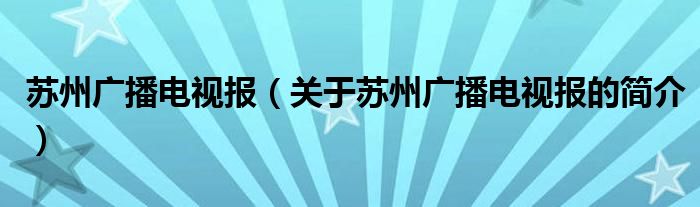 蘇州廣播電視報（關(guān)于蘇州廣播電視報的簡介）