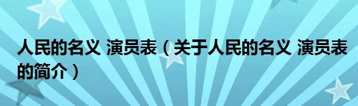 人民的名義 演員表（關(guān)于人民的名義 演員表的簡介）