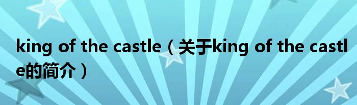 king of the castle（關于king of the castle的簡介）