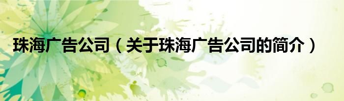 珠海廣告公司（關(guān)于珠海廣告公司的簡(jiǎn)介）