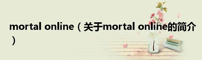 mortal online（關(guān)于mortal online的簡(jiǎn)介）