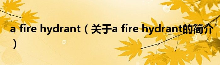 a fire hydrant（關(guān)于a fire hydrant的簡(jiǎn)介）