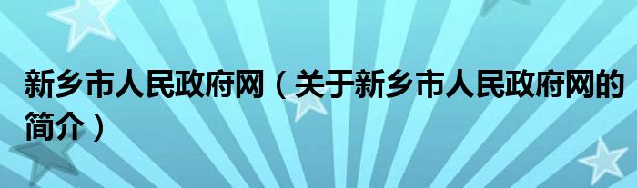 新鄉(xiāng)市人民政府網(wǎng)（關(guān)于新鄉(xiāng)市人民政府網(wǎng)的簡介）