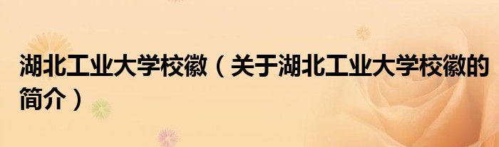 湖北工業(yè)大學(xué)?；眨P(guān)于湖北工業(yè)大學(xué)?；盏暮?jiǎn)介）