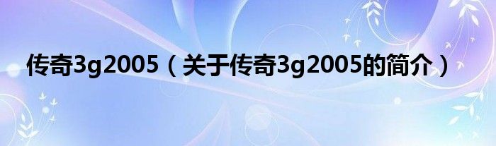 傳奇3g2005（關(guān)于傳奇3g2005的簡介）