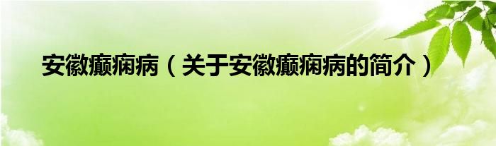 安徽癲癇?。P(guān)于安徽癲癇病的簡介）